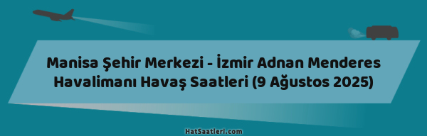 Manisa Şehir Merkezi - İzmir Adnan Menderes Havalimanı Havaş Saatleri (9 Ağustos 2025)